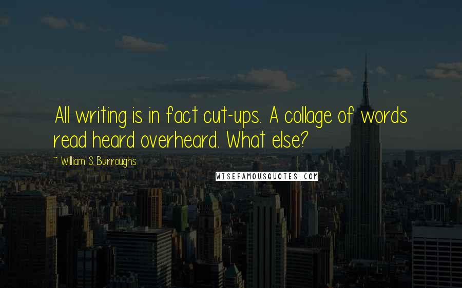 William S. Burroughs Quotes: All writing is in fact cut-ups. A collage of words read heard overheard. What else?