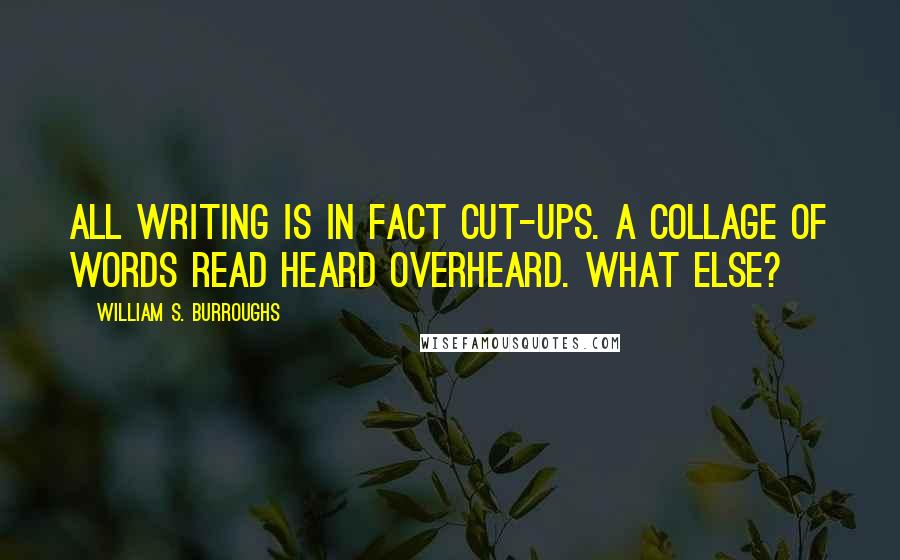 William S. Burroughs Quotes: All writing is in fact cut-ups. A collage of words read heard overheard. What else?