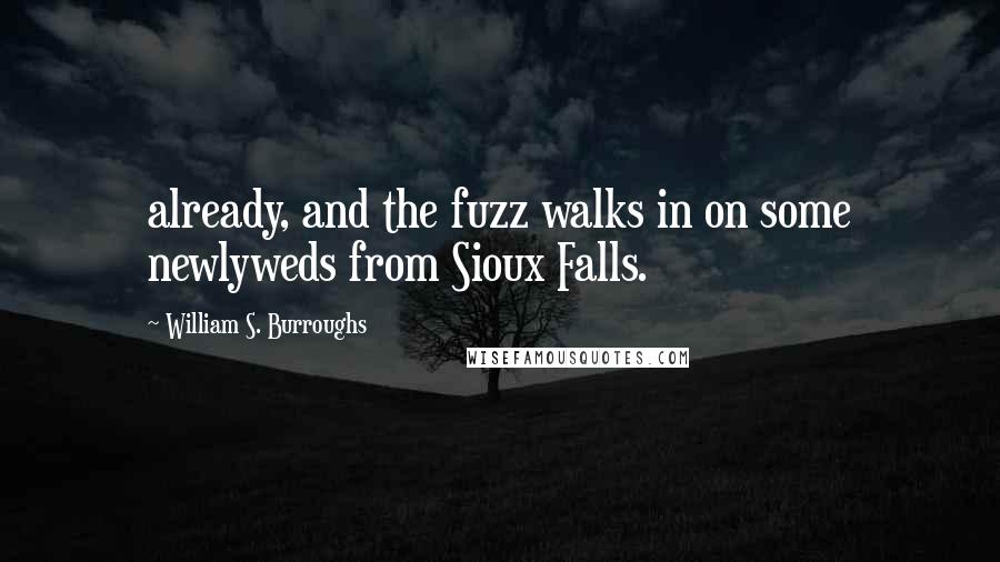 William S. Burroughs Quotes: already, and the fuzz walks in on some newlyweds from Sioux Falls.