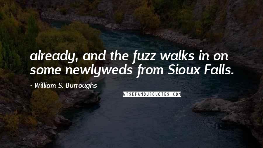 William S. Burroughs Quotes: already, and the fuzz walks in on some newlyweds from Sioux Falls.