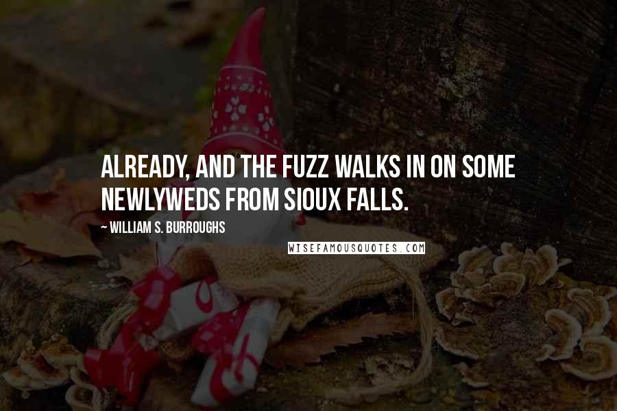 William S. Burroughs Quotes: already, and the fuzz walks in on some newlyweds from Sioux Falls.