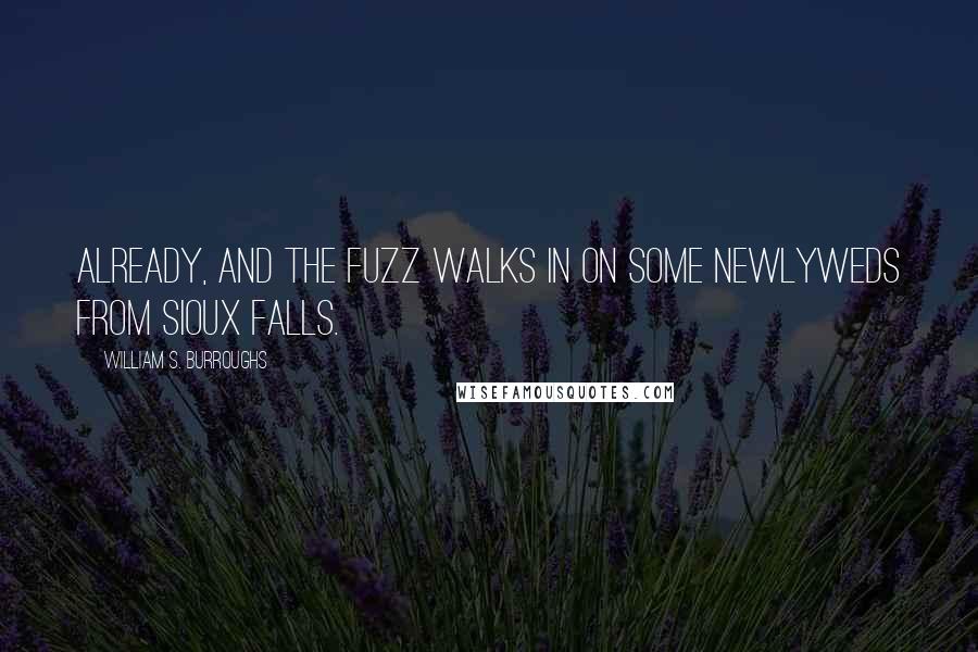 William S. Burroughs Quotes: already, and the fuzz walks in on some newlyweds from Sioux Falls.