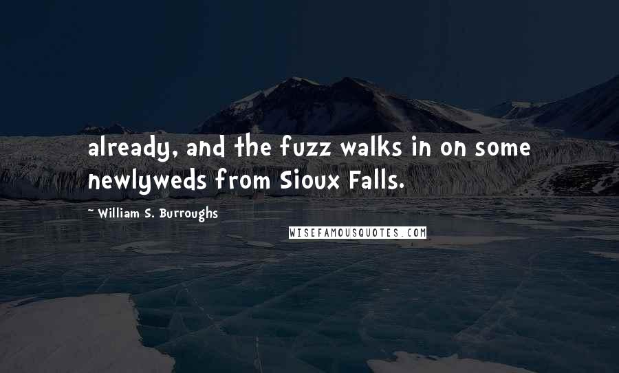 William S. Burroughs Quotes: already, and the fuzz walks in on some newlyweds from Sioux Falls.