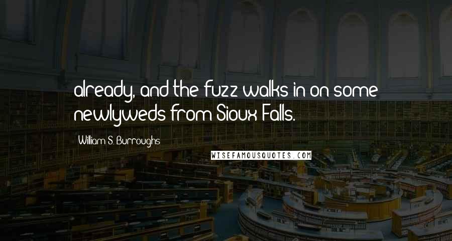 William S. Burroughs Quotes: already, and the fuzz walks in on some newlyweds from Sioux Falls.