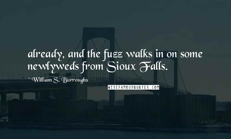 William S. Burroughs Quotes: already, and the fuzz walks in on some newlyweds from Sioux Falls.