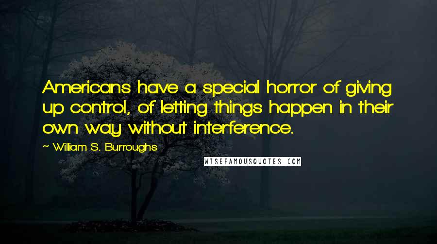 William S. Burroughs Quotes: Americans have a special horror of giving up control, of letting things happen in their own way without interference.