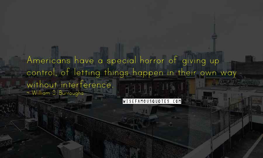 William S. Burroughs Quotes: Americans have a special horror of giving up control, of letting things happen in their own way without interference.