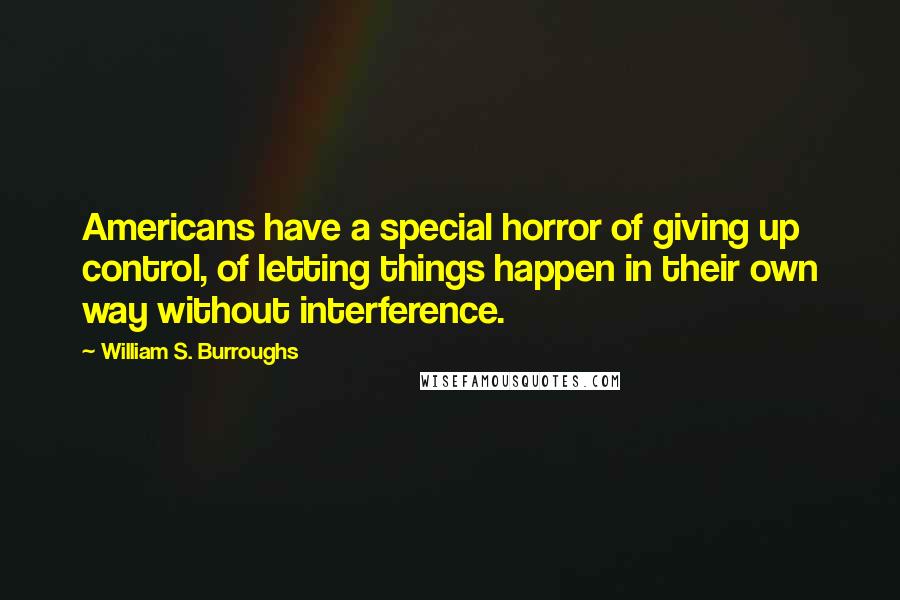 William S. Burroughs Quotes: Americans have a special horror of giving up control, of letting things happen in their own way without interference.