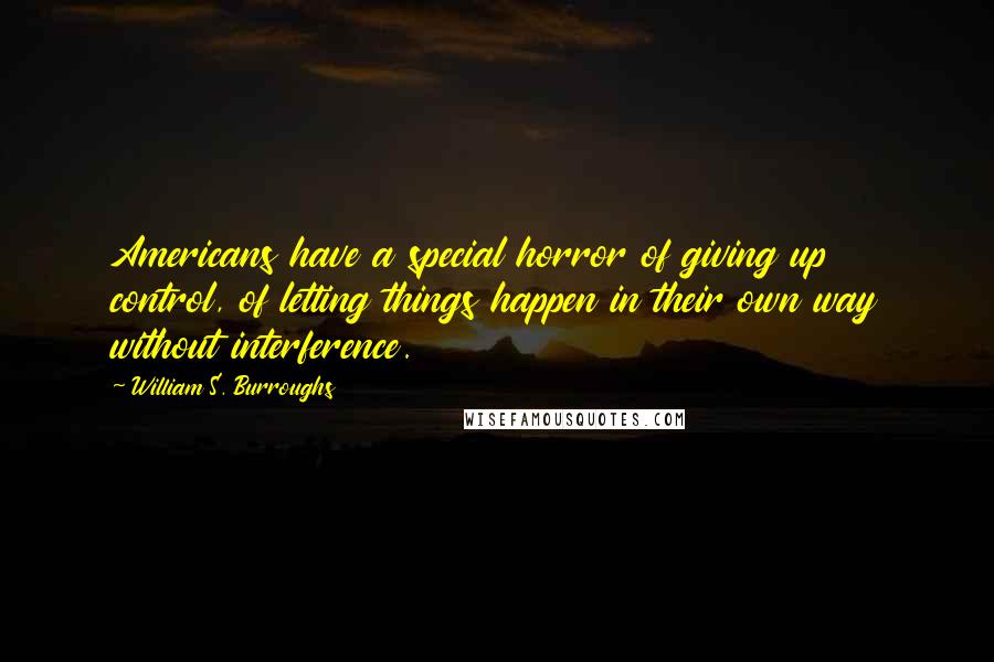 William S. Burroughs Quotes: Americans have a special horror of giving up control, of letting things happen in their own way without interference.