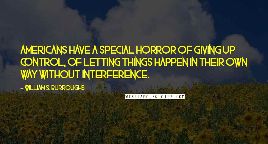 William S. Burroughs Quotes: Americans have a special horror of giving up control, of letting things happen in their own way without interference.