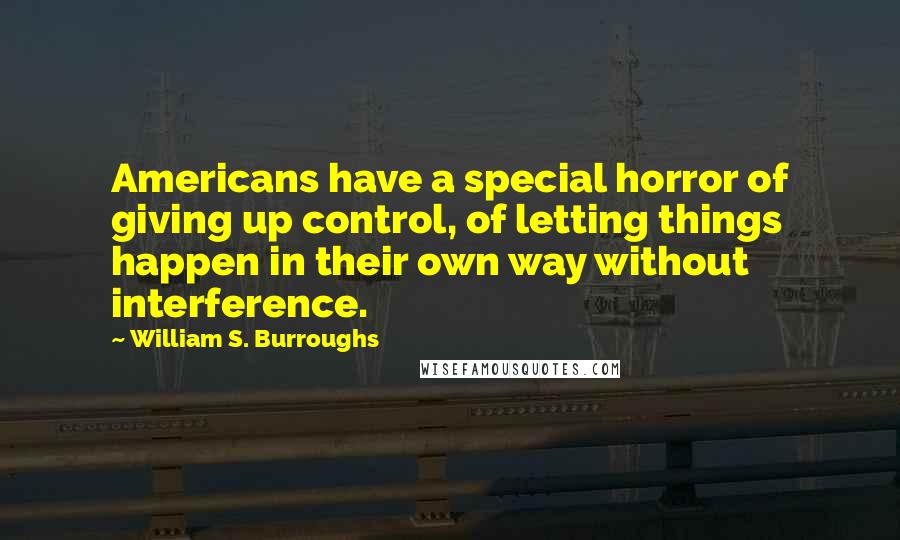 William S. Burroughs Quotes: Americans have a special horror of giving up control, of letting things happen in their own way without interference.