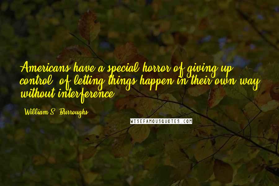 William S. Burroughs Quotes: Americans have a special horror of giving up control, of letting things happen in their own way without interference.