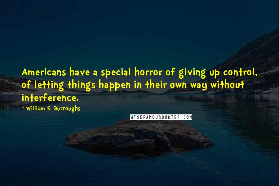 William S. Burroughs Quotes: Americans have a special horror of giving up control, of letting things happen in their own way without interference.