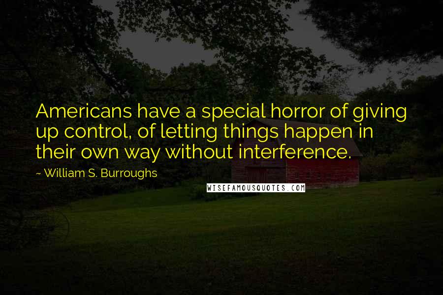 William S. Burroughs Quotes: Americans have a special horror of giving up control, of letting things happen in their own way without interference.