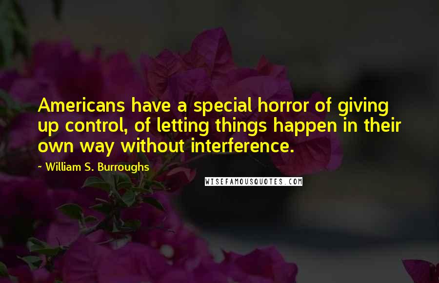 William S. Burroughs Quotes: Americans have a special horror of giving up control, of letting things happen in their own way without interference.