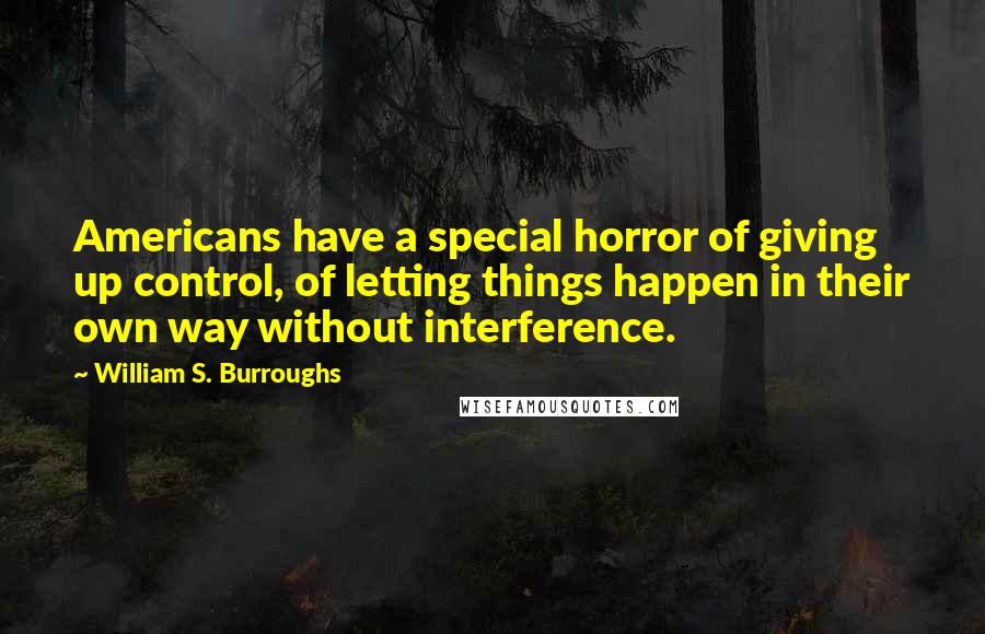 William S. Burroughs Quotes: Americans have a special horror of giving up control, of letting things happen in their own way without interference.