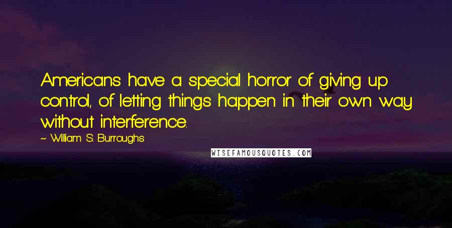 William S. Burroughs Quotes: Americans have a special horror of giving up control, of letting things happen in their own way without interference.