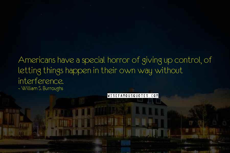 William S. Burroughs Quotes: Americans have a special horror of giving up control, of letting things happen in their own way without interference.