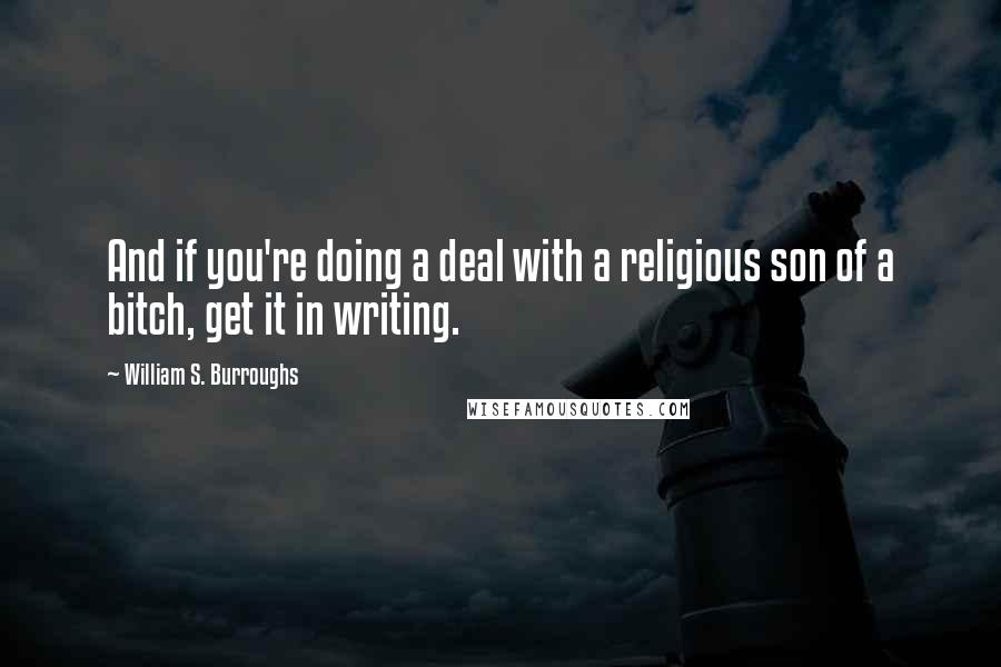 William S. Burroughs Quotes: And if you're doing a deal with a religious son of a bitch, get it in writing.