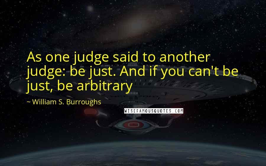 William S. Burroughs Quotes: As one judge said to another judge: be just. And if you can't be just, be arbitrary