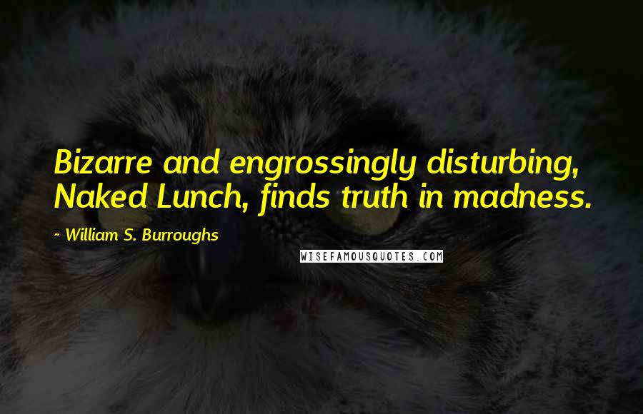 William S. Burroughs Quotes: Bizarre and engrossingly disturbing, Naked Lunch, finds truth in madness.
