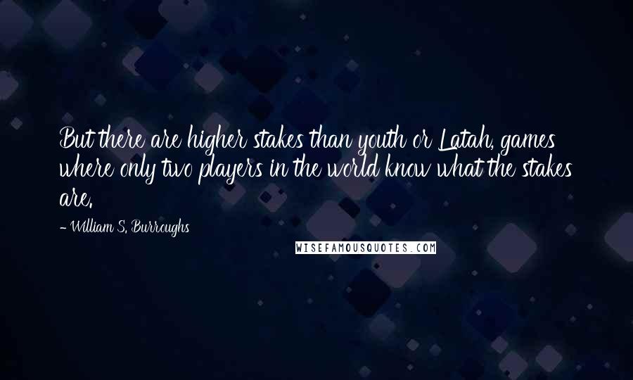 William S. Burroughs Quotes: But there are higher stakes than youth or Latah, games where only two players in the world know what the stakes are.