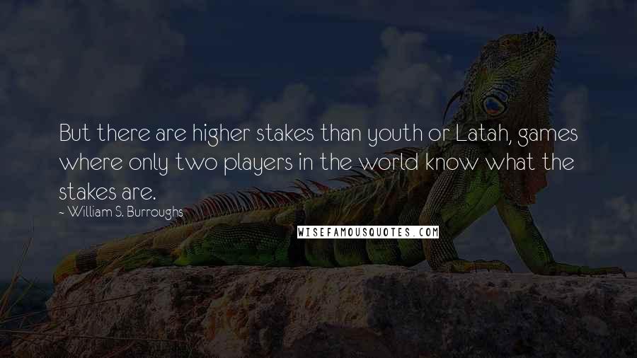 William S. Burroughs Quotes: But there are higher stakes than youth or Latah, games where only two players in the world know what the stakes are.