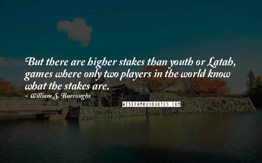 William S. Burroughs Quotes: But there are higher stakes than youth or Latah, games where only two players in the world know what the stakes are.
