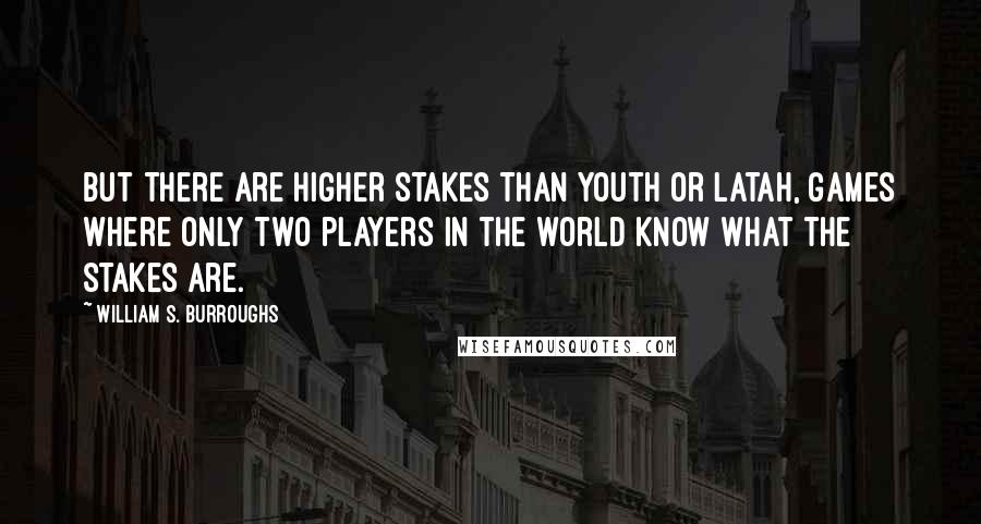 William S. Burroughs Quotes: But there are higher stakes than youth or Latah, games where only two players in the world know what the stakes are.