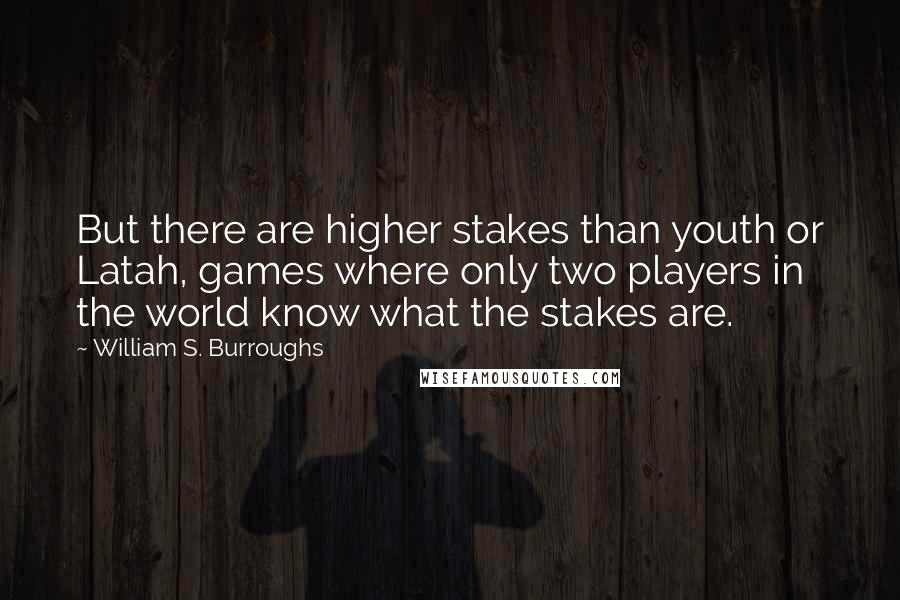 William S. Burroughs Quotes: But there are higher stakes than youth or Latah, games where only two players in the world know what the stakes are.