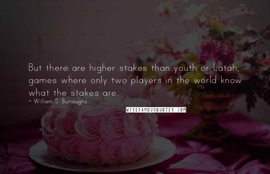 William S. Burroughs Quotes: But there are higher stakes than youth or Latah, games where only two players in the world know what the stakes are.