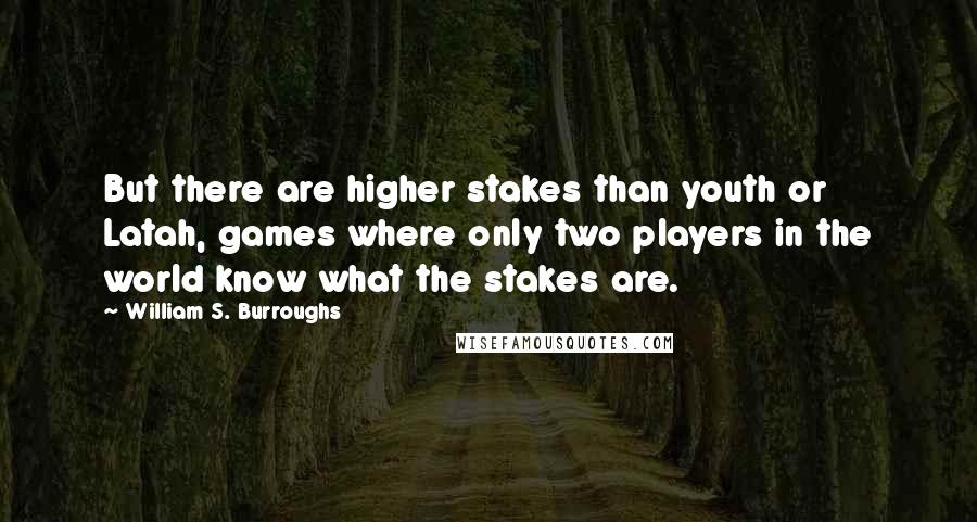 William S. Burroughs Quotes: But there are higher stakes than youth or Latah, games where only two players in the world know what the stakes are.