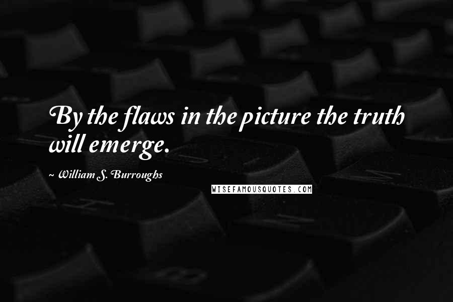 William S. Burroughs Quotes: By the flaws in the picture the truth will emerge.