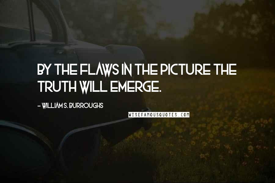 William S. Burroughs Quotes: By the flaws in the picture the truth will emerge.