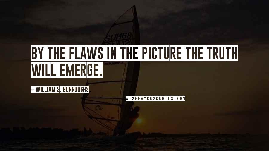 William S. Burroughs Quotes: By the flaws in the picture the truth will emerge.
