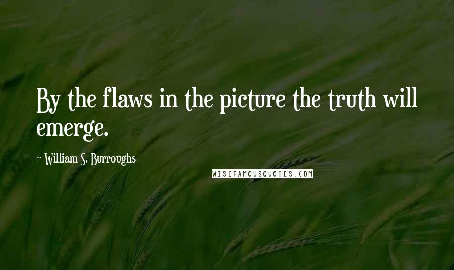 William S. Burroughs Quotes: By the flaws in the picture the truth will emerge.