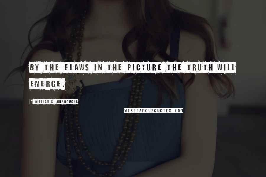 William S. Burroughs Quotes: By the flaws in the picture the truth will emerge.
