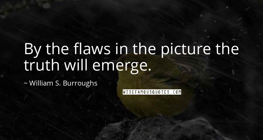 William S. Burroughs Quotes: By the flaws in the picture the truth will emerge.