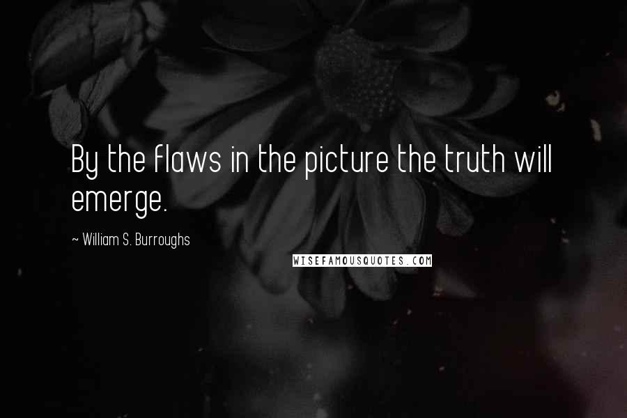 William S. Burroughs Quotes: By the flaws in the picture the truth will emerge.