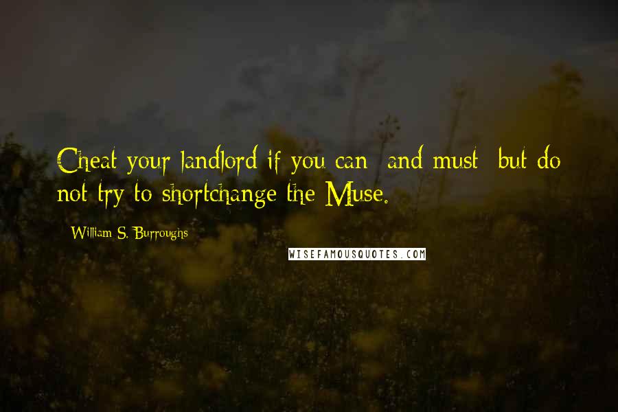 William S. Burroughs Quotes: Cheat your landlord if you can and must but do not try to shortchange the Muse.