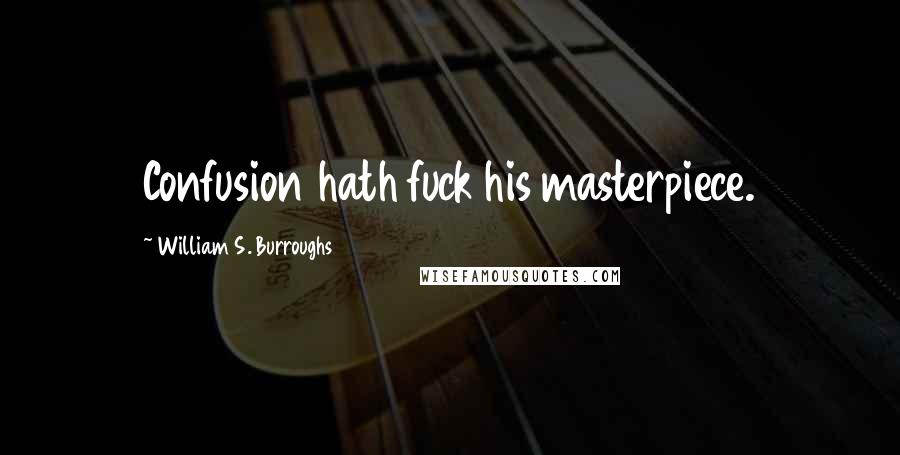 William S. Burroughs Quotes: Confusion hath fuck his masterpiece.
