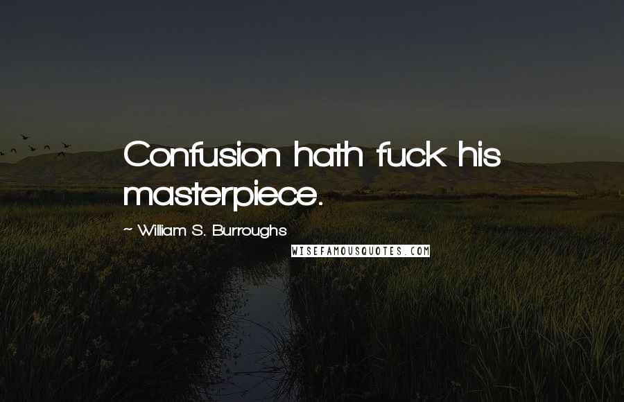 William S. Burroughs Quotes: Confusion hath fuck his masterpiece.