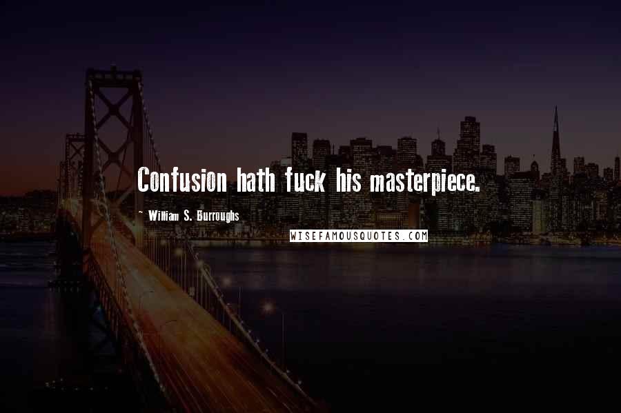 William S. Burroughs Quotes: Confusion hath fuck his masterpiece.