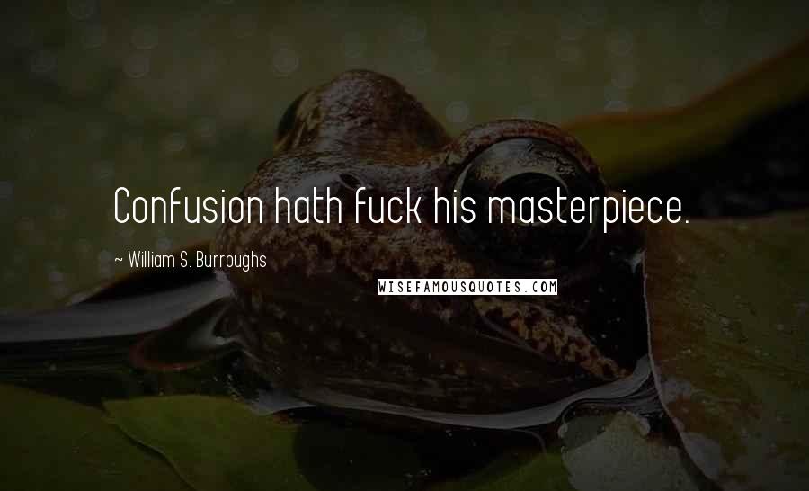 William S. Burroughs Quotes: Confusion hath fuck his masterpiece.
