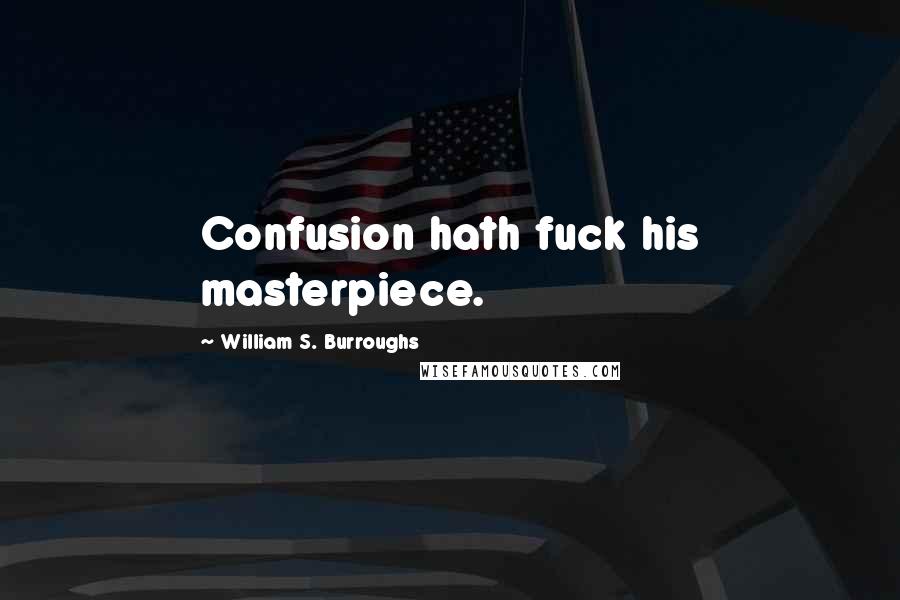William S. Burroughs Quotes: Confusion hath fuck his masterpiece.