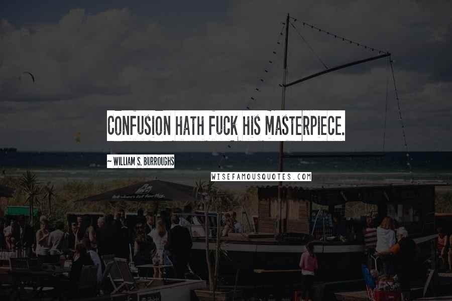William S. Burroughs Quotes: Confusion hath fuck his masterpiece.
