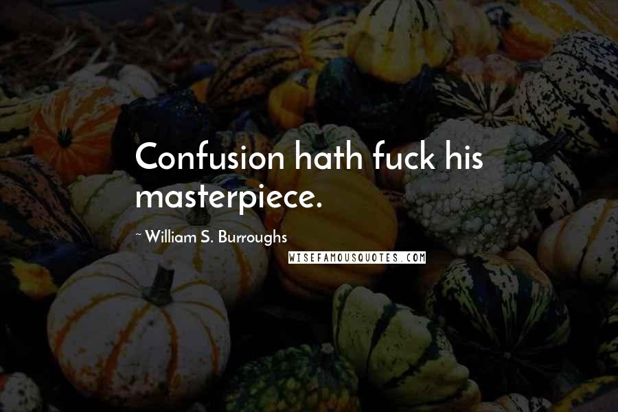 William S. Burroughs Quotes: Confusion hath fuck his masterpiece.