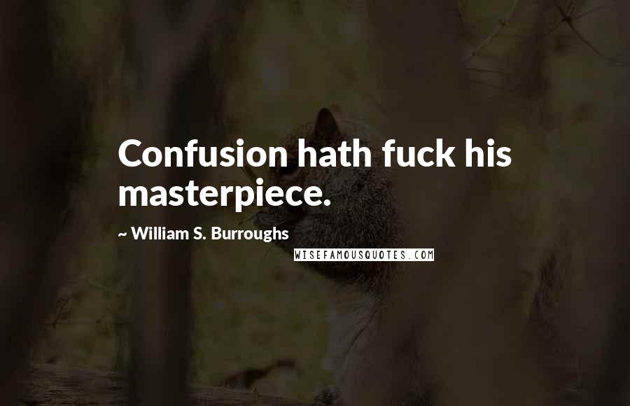 William S. Burroughs Quotes: Confusion hath fuck his masterpiece.