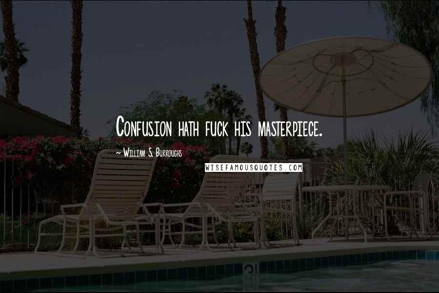William S. Burroughs Quotes: Confusion hath fuck his masterpiece.