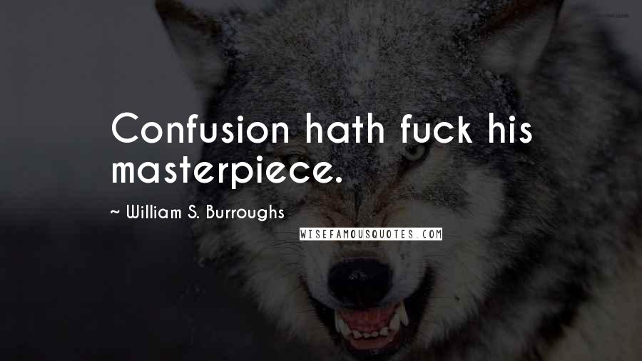 William S. Burroughs Quotes: Confusion hath fuck his masterpiece.